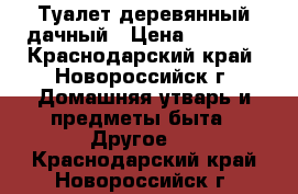 Туалет деревянный дачный › Цена ­ 8 000 - Краснодарский край, Новороссийск г. Домашняя утварь и предметы быта » Другое   . Краснодарский край,Новороссийск г.